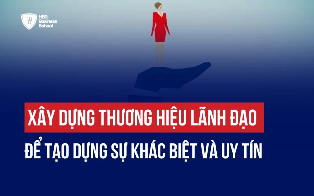 XÂY DỰNG THƯƠNG HIỆU LÃNH ĐẠO ĐỂ TẠO DỰNG SỰ KHÁC BIỆT VÀ UY TÍN