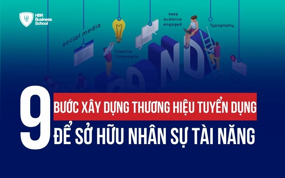 9 BƯỚC XÂY DỰNG THƯƠNG HIỆU TUYỂN DỤNG ĐỂ SỞ HỮU NHÂN SỰ TÀI NĂNG
