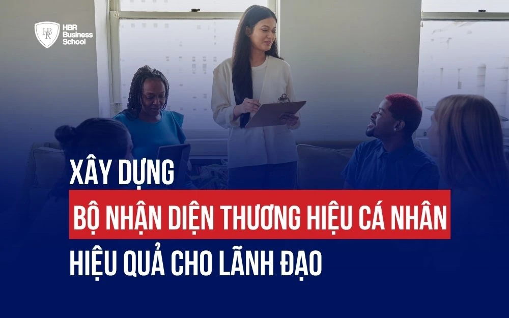XÂY DỰNG BỘ NHẬN DIỆN THƯƠNG HIỆU CÁ NHÂN HIỆU QUẢ CHO LÃNH ĐẠO
