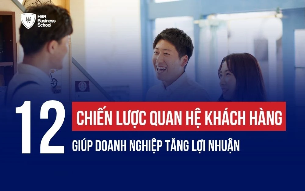 12 CHIẾN LƯỢC QUAN HỆ KHÁCH HÀNG GIÚP DOANH NGHIỆP TĂNG LỢI NHUẬN
