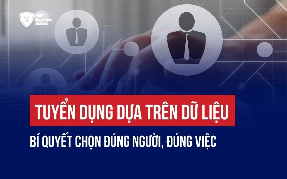 TUYỂN DỤNG DỰA TRÊN DỮ LIỆU: BÍ QUYẾT CHỌN ĐÚNG NGƯỜI, ĐÚNG VIỆC