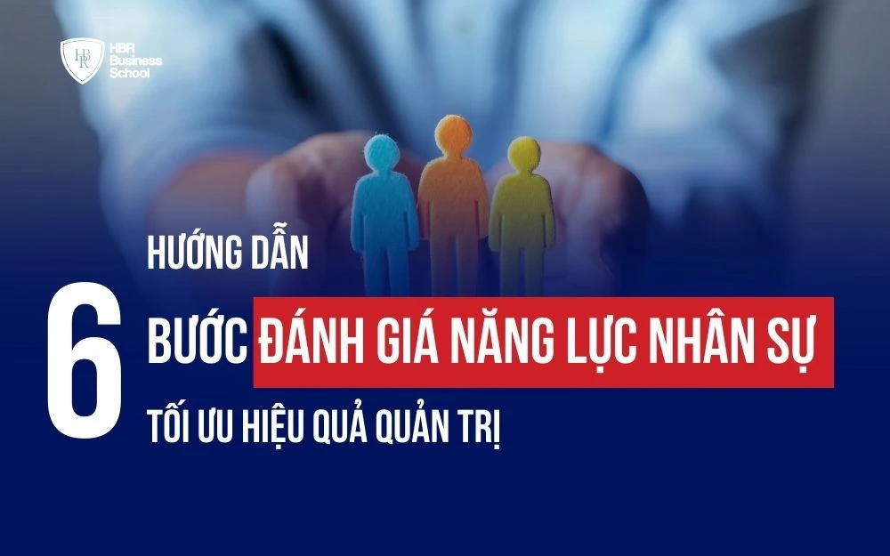 HƯỚNG DẪN 6 BƯỚC ĐÁNH GIÁ NĂNG LỰC NHÂN SỰ TỐI ƯU HIỆU QUẢ QUẢN TRỊ
