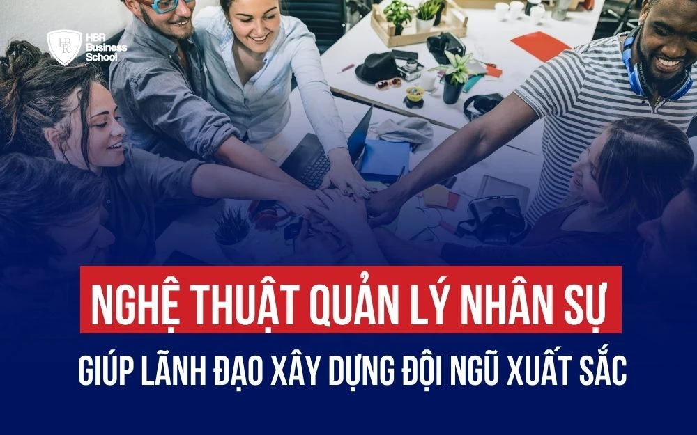 11 NGHỆ THUẬT QUẢN LÝ NHÂN SỰ GIÚP LÃNH ĐẠO XÂY DỰNG ĐỘI NGŨ XUẤT SẮC