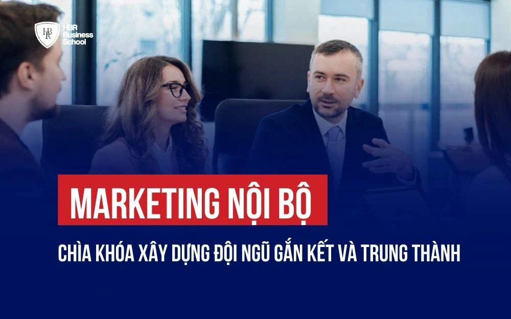 MARKETING NỘI BỘ: CHÌA KHÓA XÂY DỰNG ĐỘI NGŨ GẮN KẾT VÀ TRUNG THÀNH