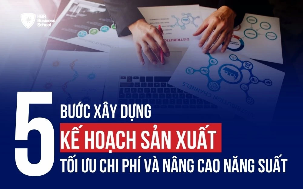 5 BƯỚC XÂY DỰNG KẾ HOẠCH SẢN XUẤT TỐI ƯU CHI PHÍ VÀ NÂNG CAO NĂNG SUẤT