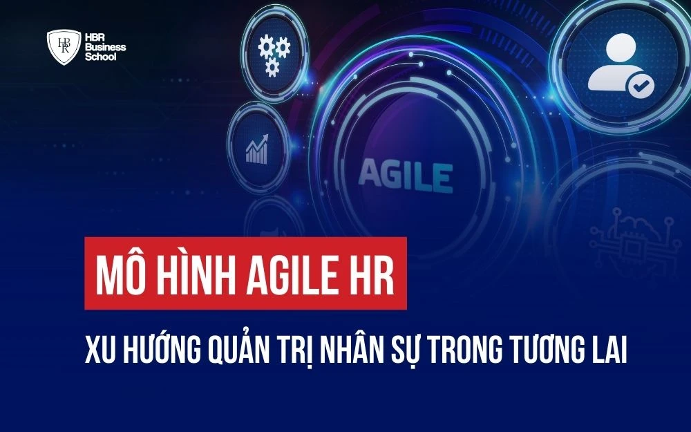 MÔ HÌNH AGILE HR: XU HƯỚNG QUẢN TRỊ NHÂN SỰ TRONG TƯƠNG LAI