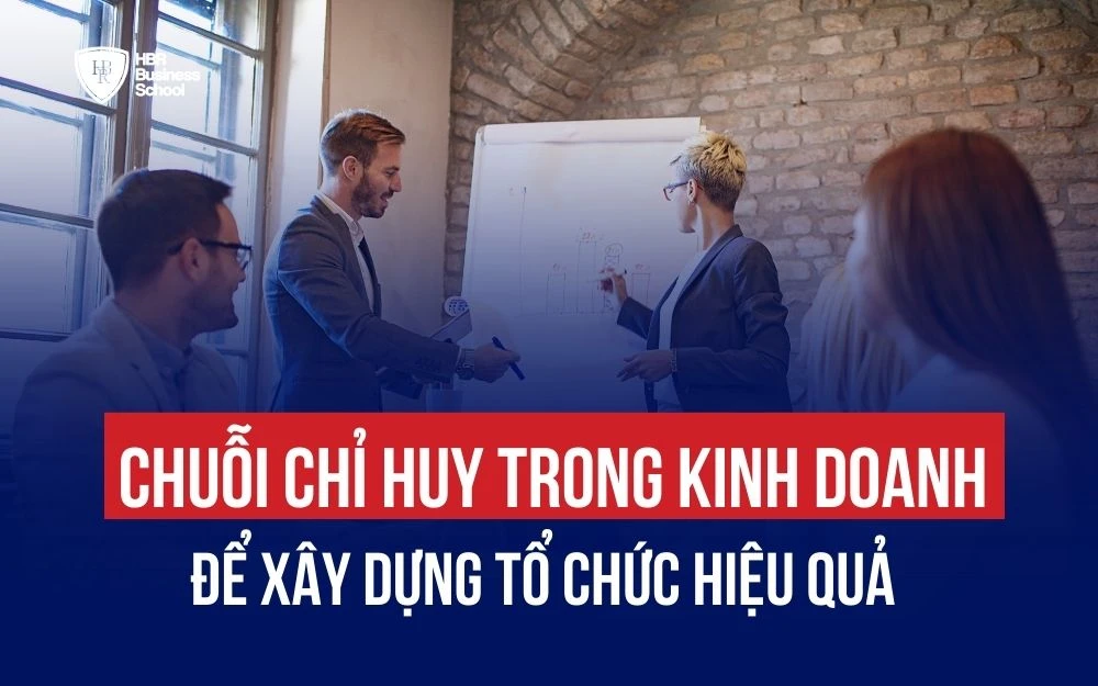 HIỂU RÕ CHUỖI CHỈ HUY TRONG KINH DOANH ĐỂ XÂY DỰNG TỔ CHỨC HIỆU QUẢ
