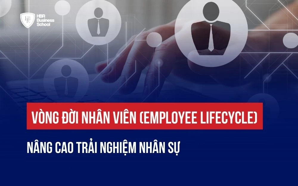 VÒNG ĐỜI NHÂN VIÊN (EMPLOYEE LIFECYCLE): NÂNG CAO TRẢI NGHIỆM NHÂN SỰ