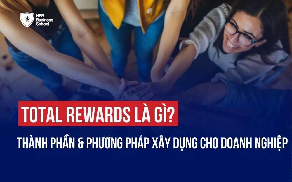TOTAL REWARDS LÀ GÌ? 5 THÀNH PHẦN CHÍNH VÀ PHƯƠNG PHÁP XÂY DỰNG CHO DOANH NGHIỆP