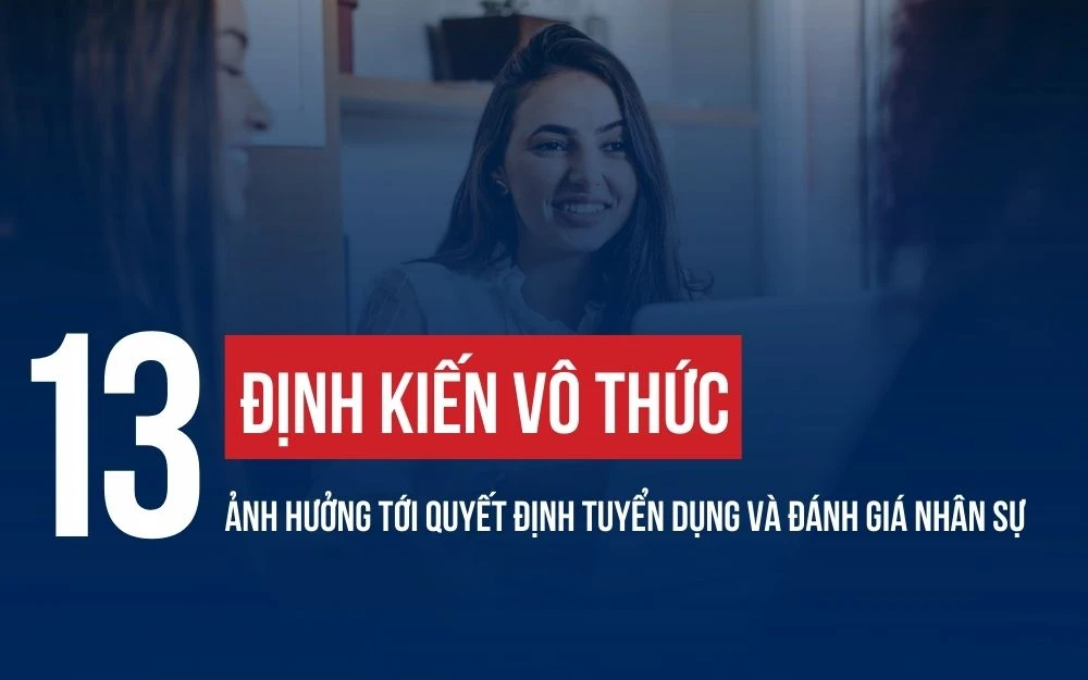 13 ĐỊNH KIẾN VÔ THỨC ẢNH HƯỞNG TỚI QUYẾT ĐỊNH TUYỂN DỤNG VÀ ĐÁNH GIÁ NHÂN SỰ
