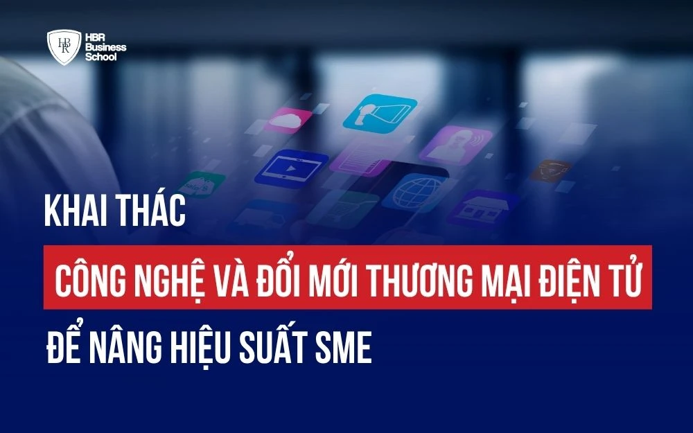 KHAI THÁC CÔNG NGHỆ VÀ ĐỔI MỚI THƯƠNG MẠI ĐIỆN TỬ ĐỂ NÂNG HIỆU SUẤT SME