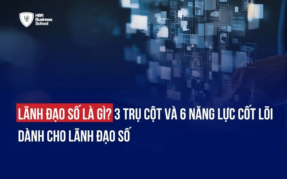 LÃNH ĐẠO SỐ LÀ GÌ? 3 TRỤ CỘT VÀ 6 NĂNG LỰC CỐT LÕI DÀNH CHO LÃNH ĐẠO SỐ