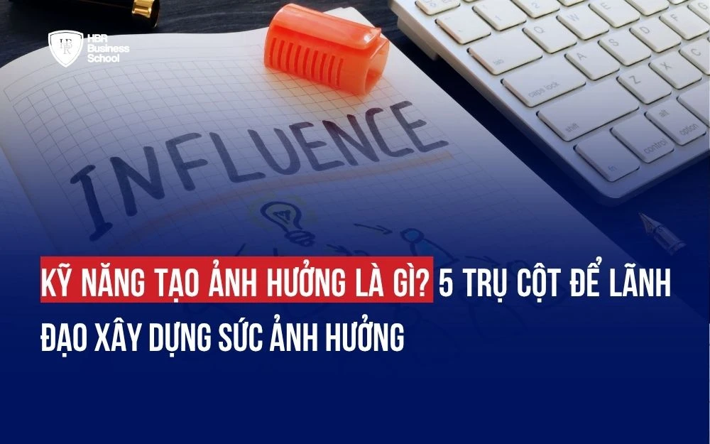 KỸ NĂNG TẠO ẢNH HƯỞNG LÀ GÌ? 5 TRỤ CỘT ĐỂ LÃNH ĐẠO XÂY DỰNG SỨC ẢNH HƯỞNG