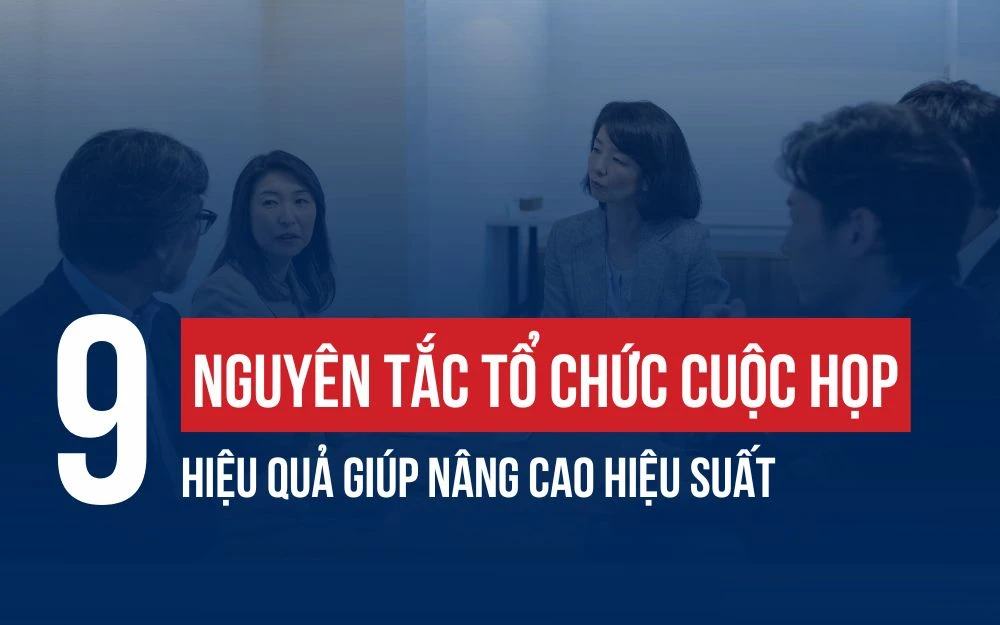 9 NGUYÊN TẮC TỔ CHỨC CUỘC HỌP HIỆU QUẢ GIÚP NÂNG CAO HIỆU SUẤT