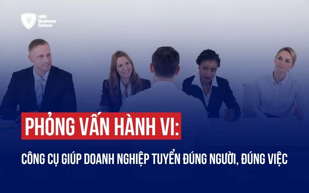 PHỎNG VẤN HÀNH VI: CÔNG CỤ GIÚP DOANH NGHIỆP TUYỂN ĐÚNG NGƯỜI, ĐÚNG VIỆC