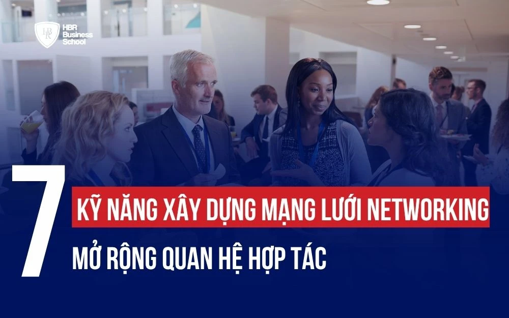7 KỸ NĂNG XÂY DỰNG MẠNG LƯỚI NETWORKING MỞ RỘNG QUAN HỆ HỢP TÁC