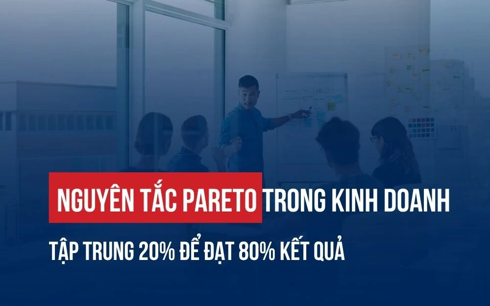 NGUYÊN TẮC PARETO TRONG KINH DOANH: TẬP TRUNG 20% ĐỂ ĐẠT 80% KẾT QUẢ