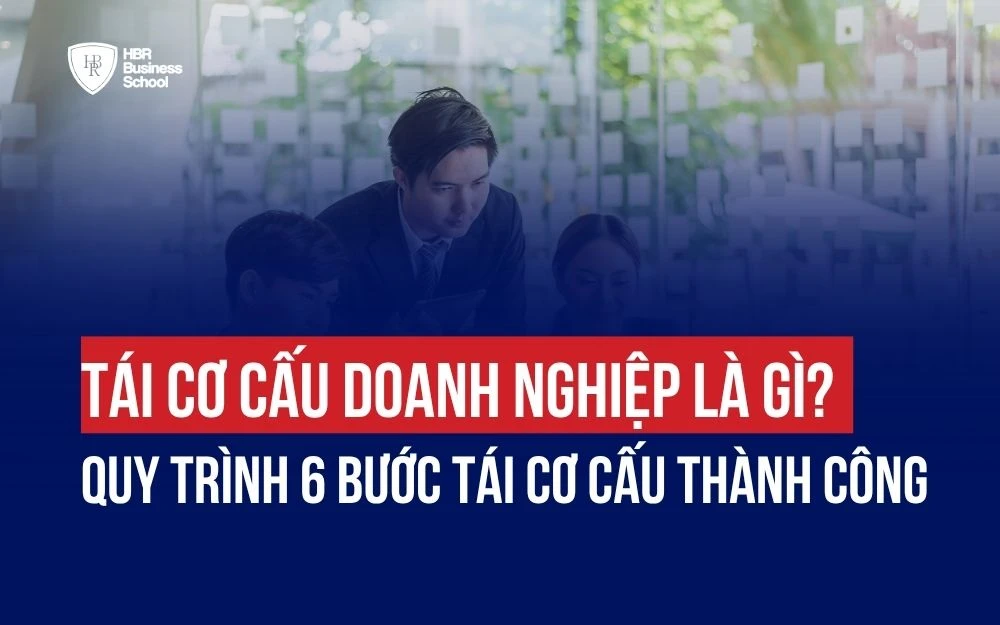 TÁI CƠ CẤU DOANH NGHIỆP LÀ GÌ? QUY TRÌNH 6 BƯỚC TÁI CƠ CẤU THÀNH CÔNG