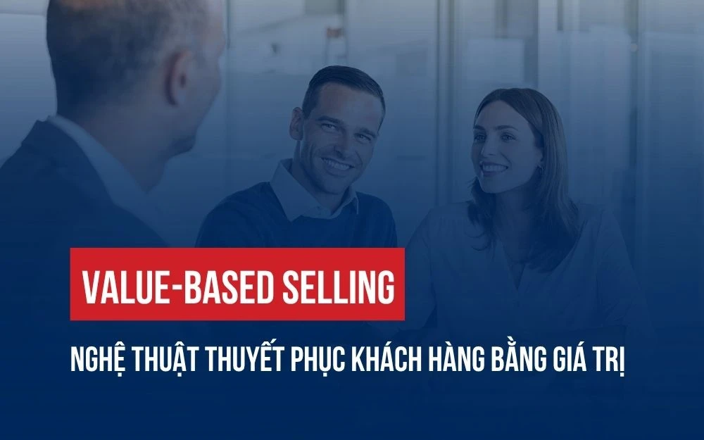 VALUE-BASED SELLING: NGHỆ THUẬT THUYẾT PHỤC KHÁCH HÀNG BẰNG GIÁ TRỊ