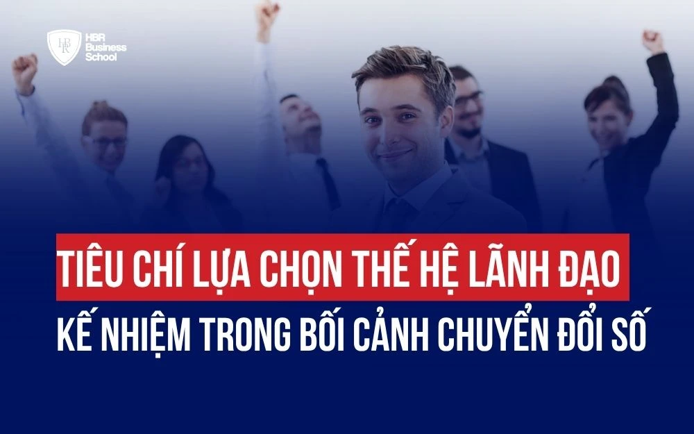 TIÊU CHÍ LỰA CHỌN THẾ HỆ LÃNH ĐẠO KẾ NHIỆM TRONG BỐI CẢNH CHUYỂN ĐỔI SỐ