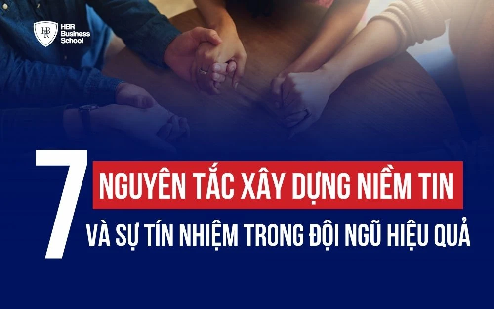 7 NGUYÊN TẮC XÂY DỰNG NIỀM TIN VÀ SỰ TÍN NHIỆM TRONG ĐỘI NGŨ HIỆU QUẢ