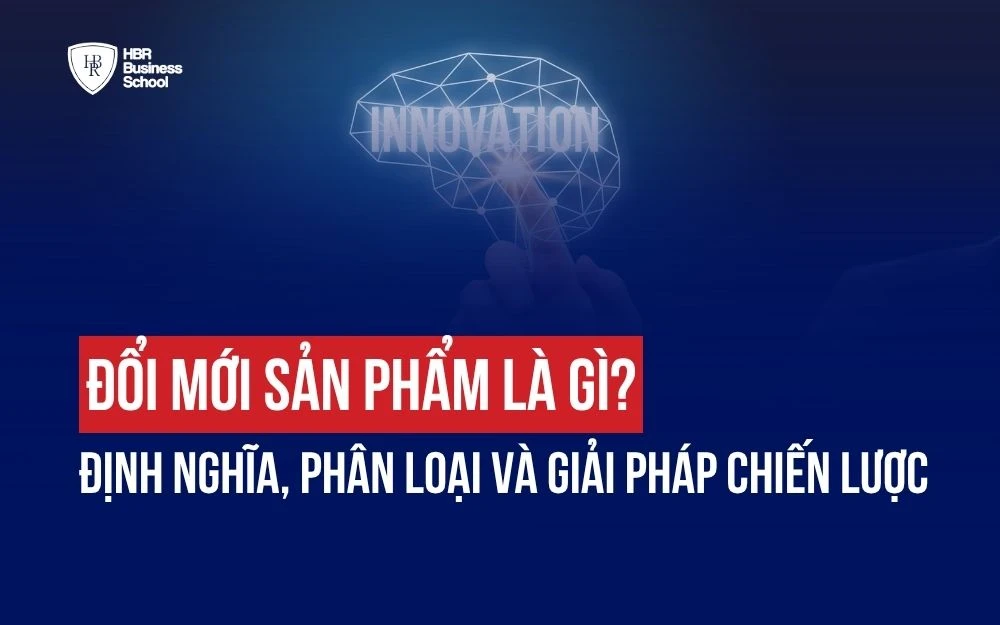 ĐỔI MỚI SẢN PHẨM LÀ GÌ? ĐỊNH NGHĨA, PHÂN LOẠI VÀ GIẢI PHÁP CHIẾN LƯỢC