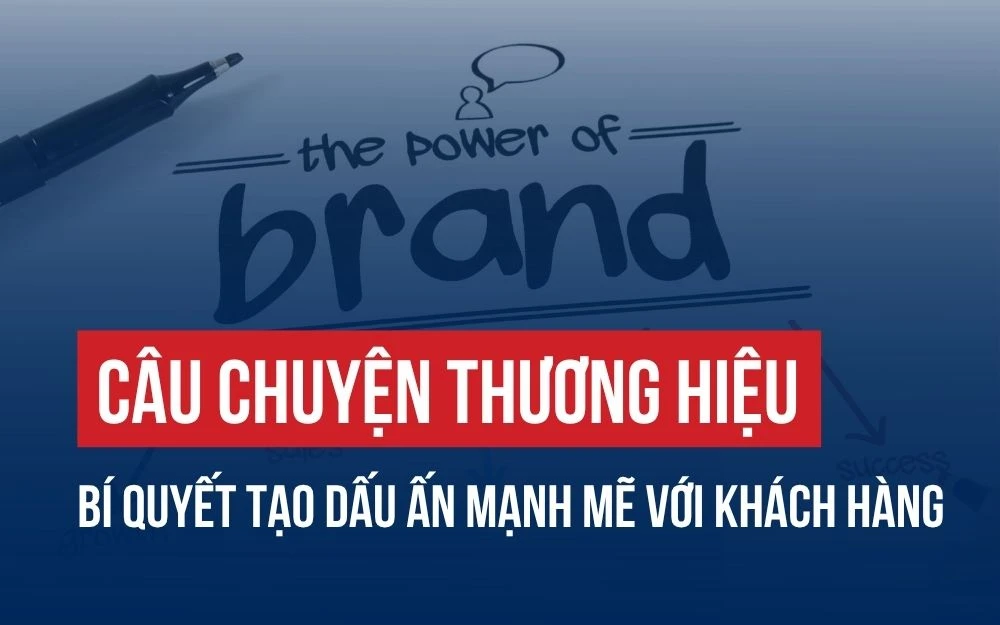 CÂU CHUYỆN THƯƠNG HIỆU: BÍ QUYẾT TẠO DẤU ẤN MẠNH MẼ VỚI KHÁCH HÀNG