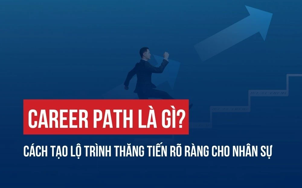 CAREER PATH LÀ GÌ? CÁCH TẠO LỘ TRÌNH THĂNG TIẾN RÕ RÀNG CHO NHÂN SỰ