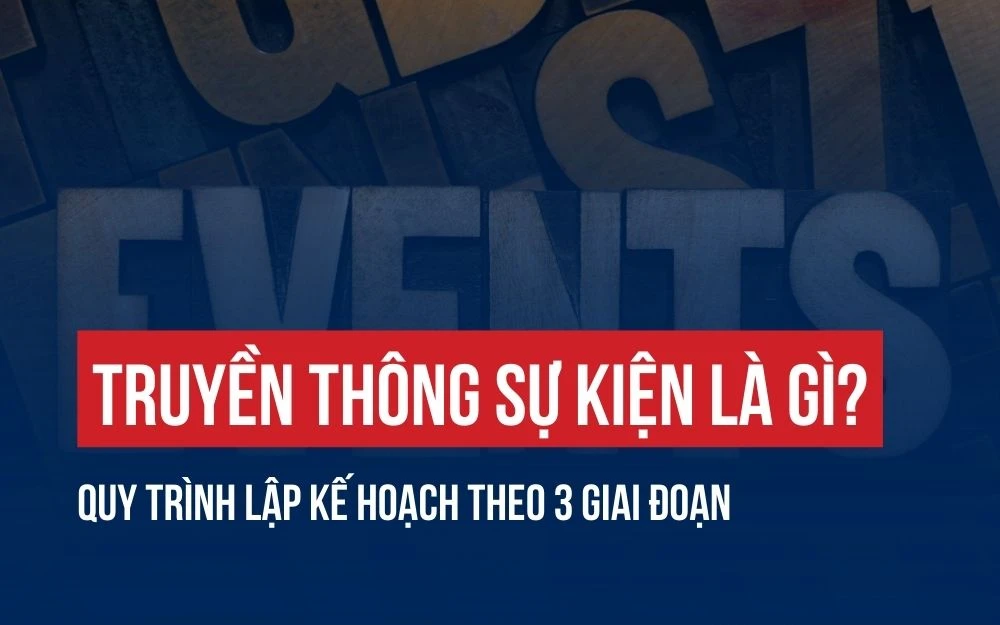 TRUYỀN THÔNG SỰ KIỆN LÀ GÌ? QUY TRÌNH LẬP KẾ HOẠCH THEO 3 GIAI ĐOẠN