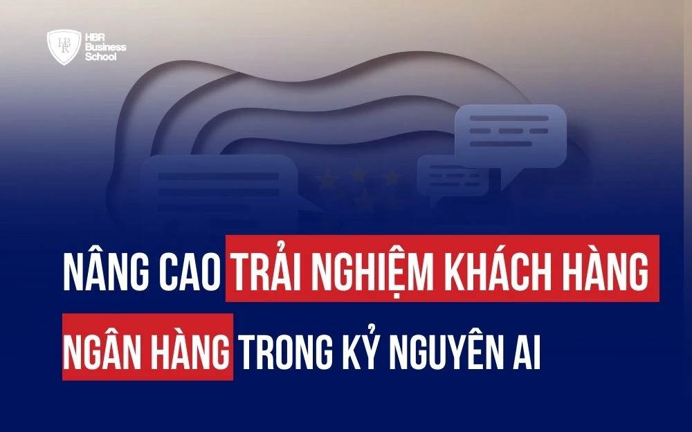 NÂNG CAO TRẢI NGHIỆM KHÁCH HÀNG NGÂN HÀNG TRONG KỶ NGUYÊN AI