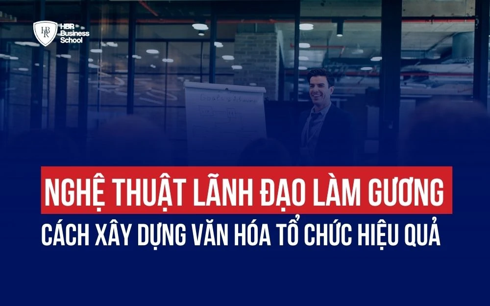 NGHỆ THUẬT LÃNH ĐẠO LÀM GƯƠNG: CÁCH XÂY DỰNG VĂN HÓA TỔ CHỨC HIỆU QUẢ