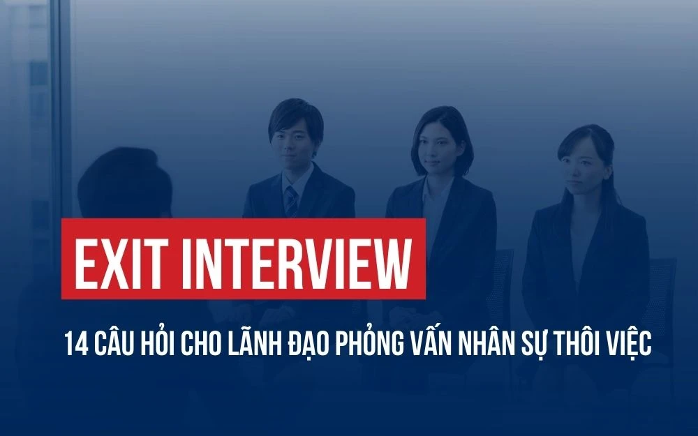 EXIT INTERVIEW: 14 CÂU HỎI CHO LÃNH ĐẠO PHỎNG VẤN NHÂN SỰ THÔI VIỆC