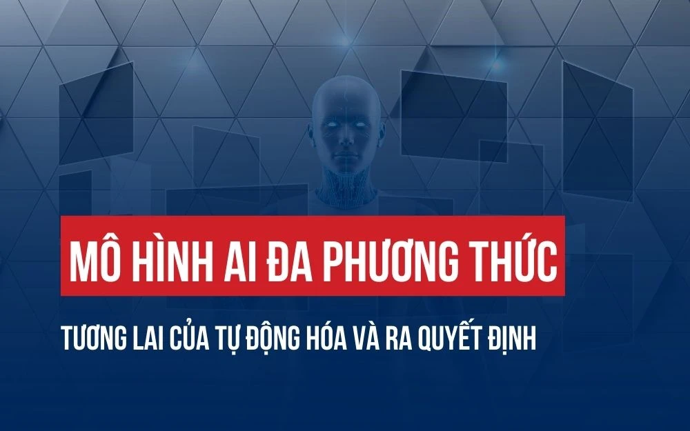 MÔ HÌNH AI ĐA PHƯƠNG THỨC: TƯƠNG LAI CỦA TỰ ĐỘNG HÓA VÀ RA QUYẾT ĐỊNH