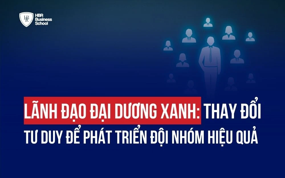 LÃNH ĐẠO ĐẠI DƯƠNG XANH: THAY ĐỔI TƯ DUY ĐỂ PHÁT TRIỂN ĐỘI NHÓM HIỆU QUẢ