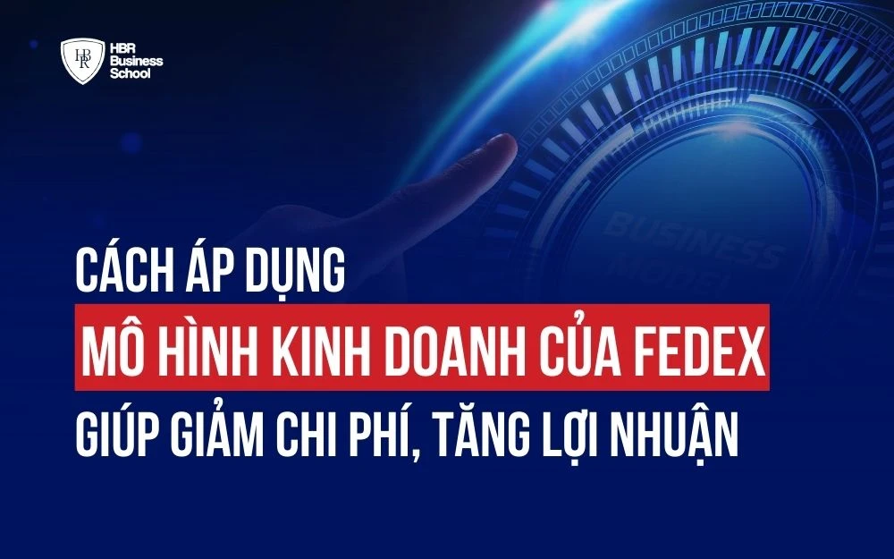 CÁCH ÁP DỤNG MÔ HÌNH KINH DOANH CỦA FEDEX GIÚP GIẢM CHI PHÍ, TĂNG LỢI NHUẬN