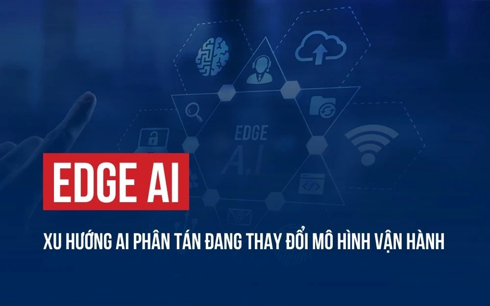 EDGE AI: XU HƯỚNG AI PHÂN TÁN ĐANG THAY ĐỔI MÔ HÌNH VẬN HÀNH