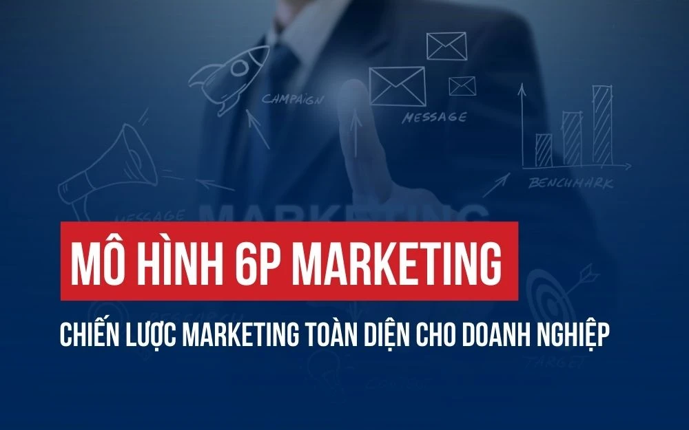 MÔ HÌNH 6P MARKETING: CHIẾN LƯỢC MARKETING TOÀN DIỆN CHO DOANH NGHIỆP