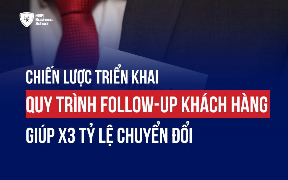 CHIẾN LƯỢC TRIỂN KHAI QUY TRÌNH FOLLOW-UP KHÁCH HÀNG GIÚP X3 TỶ LỆ CHUYỂN ĐỔI