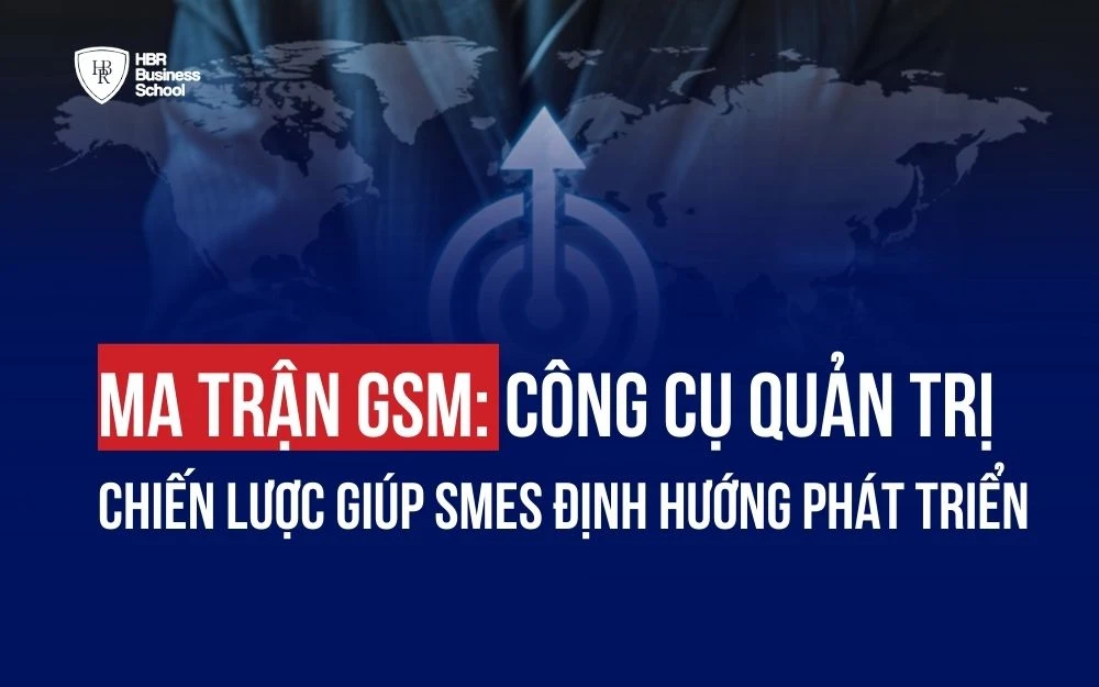 MA TRẬN GSM: CÔNG CỤ QUẢN TRỊ CHIẾN LƯỢC GIÚP SMEs ĐỊNH HƯỚNG PHÁT TRIỂN