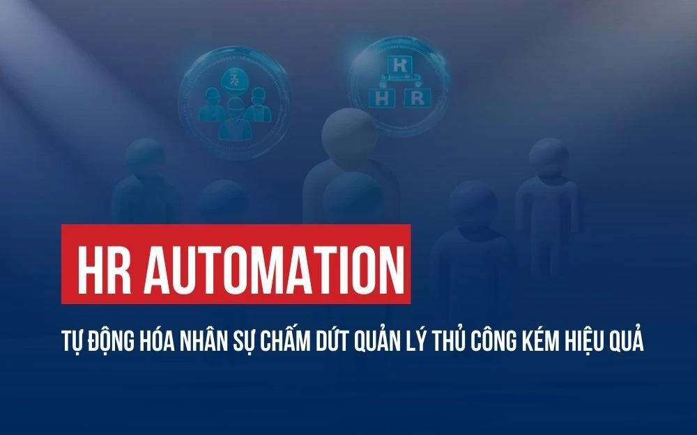 HR AUTOMATION: TỰ ĐỘNG HÓA NHÂN SỰ CHẤM DỨT QUẢN LÝ THỦ CÔNG KÉM HIỆU QUẢ