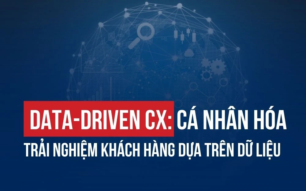 DATA-DRIVEN CX: CÁ NHÂN HÓA TRẢI NGHIỆM KHÁCH HÀNG DỰA TRÊN DỮ LIỆU