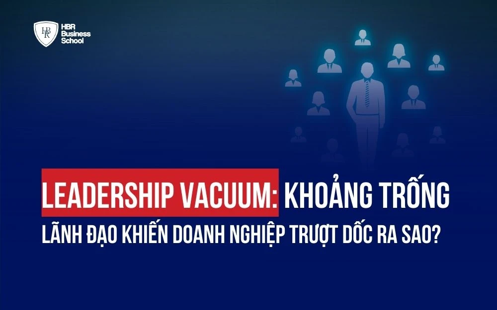 LEADERSHIP VACUUM: KHOẢNG TRỐNG LÃNH ĐẠO KHIẾN DOANH NGHIỆP TRƯỢT DỐC RA SAO?