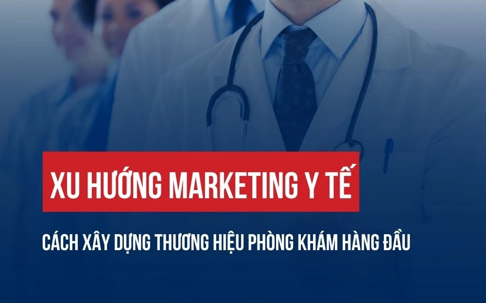 XU HƯỚNG MARKETING Y TẾ: CÁCH XÂY DỰNG THƯƠNG HIỆU PHÒNG KHÁM HÀNG ĐẦU