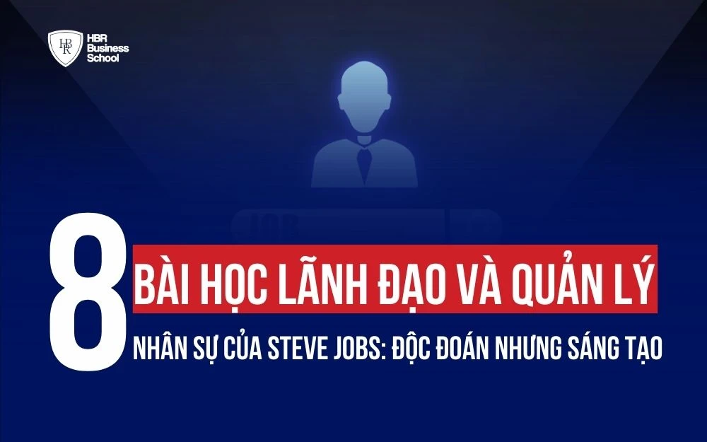 8 BÀI HỌC LÃNH ĐẠO VÀ QUẢN LÝ NHÂN SỰ CỦA STEVE JOBS: ĐỘC ĐOÁN NHƯNG SÁNG TẠO