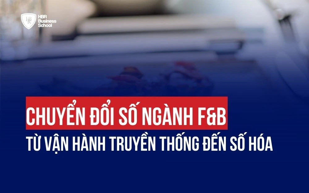 CHUYỂN ĐỔI SỐ NGÀNH F&B: TỪ VẬN HÀNH TRUYỀN THỐNG ĐẾN SỐ HÓA