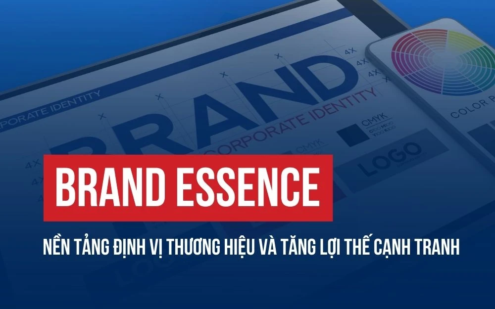 BRAND ESSENCE: NỀN TẢNG ĐỊNH VỊ THƯƠNG HIỆU VÀ TĂNG LỢI THẾ CẠNH TRANH