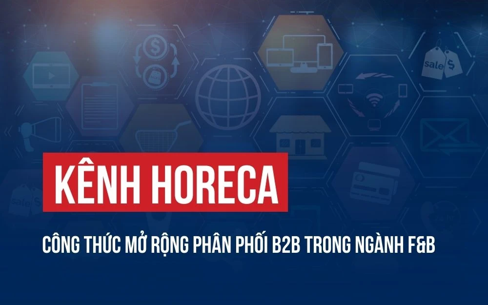 KÊNH HORECA: CÔNG THỨC MỞ RỘNG PHÂN PHỐI B2B TRONG NGÀNH F&B