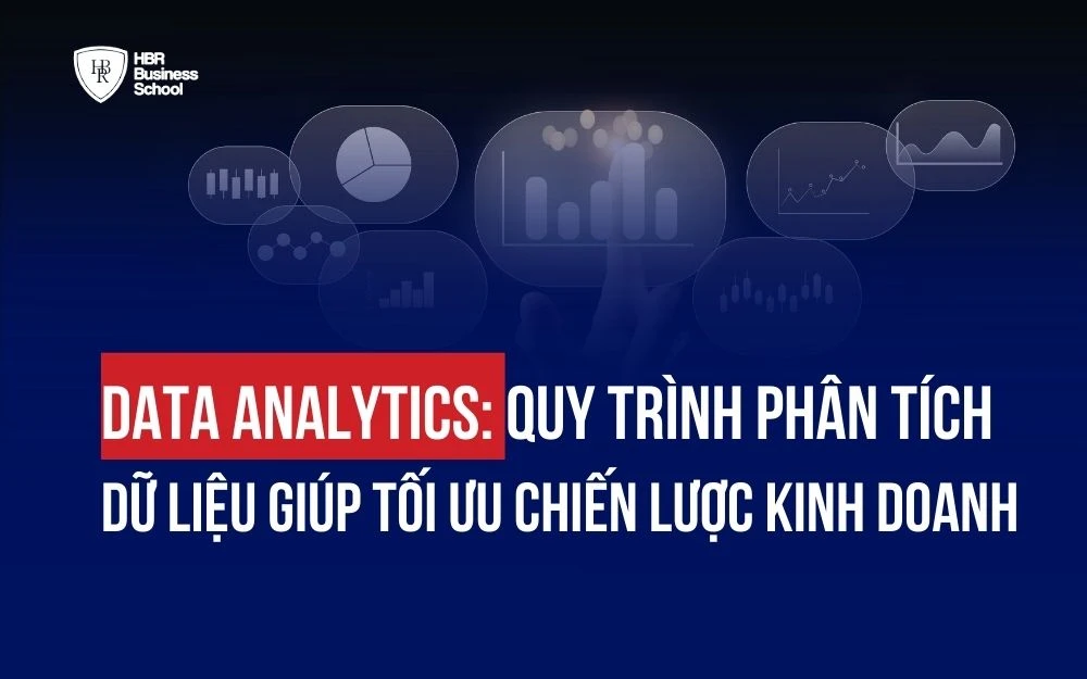 DATA ANALYTICS: QUY TRÌNH PHÂN TÍCH DỮ LIỆU GIÚP TỐI ƯU CHIẾN LƯỢC KINH DOANH