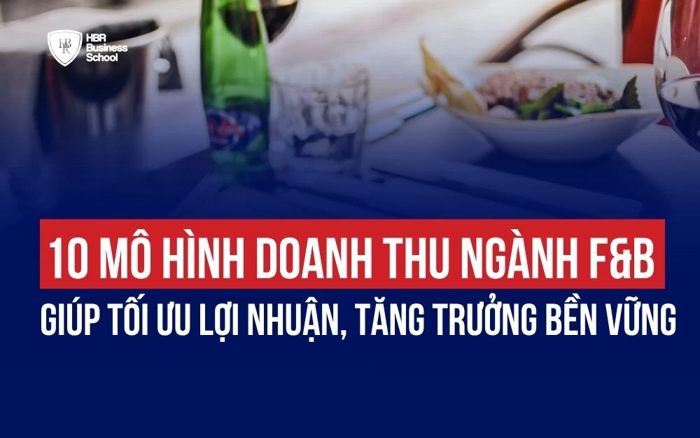 10 MÔ HÌNH DOANH THU NGÀNH F&B GIÚP TỐI ƯU LỢI NHUẬN, TĂNG TRƯỞNG BỀN VỮNG