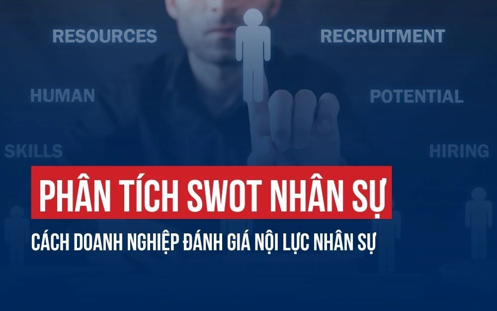 PHÂN TÍCH SWOT NHÂN SỰ: CÁCH DOANH NGHIỆP ĐÁNH GIÁ NỘI LỰC NHÂN SỰ